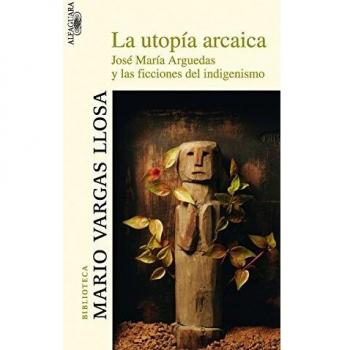 La utopía arcaica: José María Arguedas y las ficciones del indigenismo.