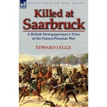 Killed at Saarbruck: A British Newspaperman's View of the Franco-Prussian War