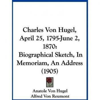 Charles Von Hugel, April 25, 1795-June 2, 1870: Biographical Sketch, in Memoriam, an Address (1905)
