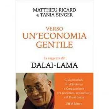 Verso un'economia gentile. La saggezza del Dalai-Lama Matthieu Ricard;Tania Singer