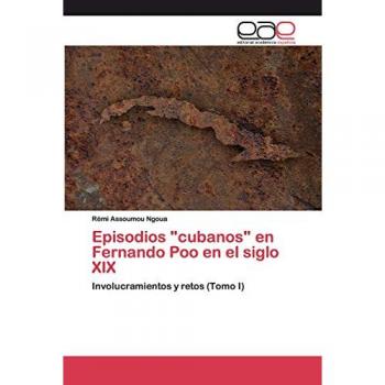 Episodios cubanos en Fernando Poo en el siglo XIX: Involucramientos y retos (Tomo I)