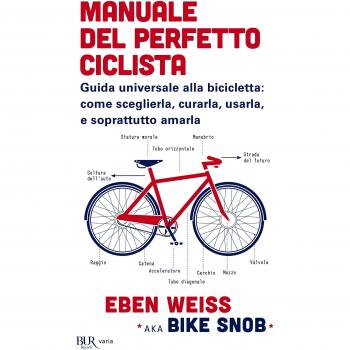 Manuale del perfetto ciclista. Guida universale alla bicicletta: come sceglierla, curarla, usarla e soprattutto amarla