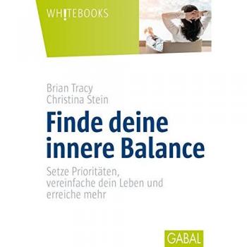 Brian Tracy Finde Deine Innere Balance: Setze Prioritäten, Vereinfache Dein Leben Und Erreiche Mehr (Whitebooks)