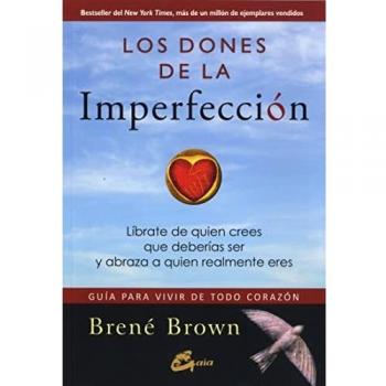 Los dones de la imperfección: Guía para vivir de todo corazón. Líbrate de quien crees que deberías ser y abraza a quien realmente.