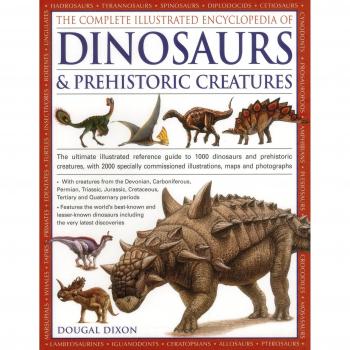 The Complete Illustrated Encyclopedia of Dinosaurs & Prehistoric Creatures: The