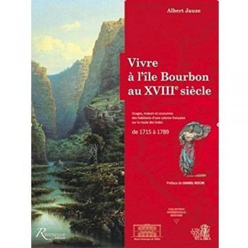Vivre à l'Ile Bourbon au XVIIIe siècle. Usages, moeurs et coutumes d'une colonie française