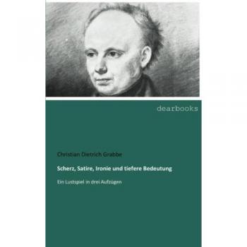 Scherz, Satire, Ironie und tiefere Bedeutung: Ein Lustspiel in drei Aufzuegen: Ein Lustspiel in drei Aufzügen