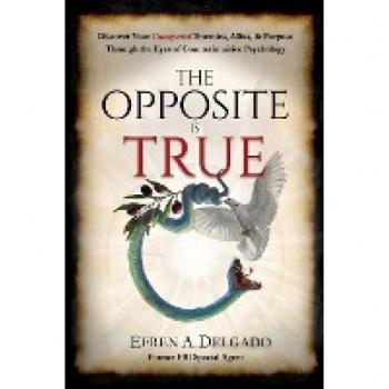 The Opposite is True: Discover Your Unexpected Enemies, Allies, and Purpose Through the Eyes of Counterintuitive Psychology