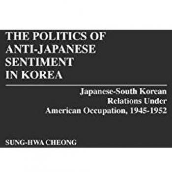 The Politics of Anti-Japanese Sentiment in Korea: Japanese-South Korean Relations Under American Occupation, 1945-1952