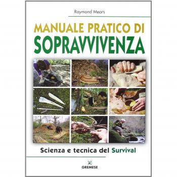 Manuale pratico di sopravvivenza. Scienza e tecnica del survival