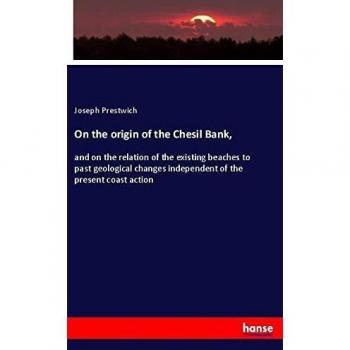 On the origin of the Chesil Bank,: and on the relation of the existing beaches to past geological changes independent of the present coast action