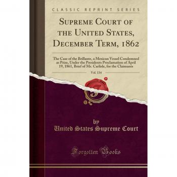 Supreme Court of the United States, December Term, 1862, Vol. 134: The Case of the Brillante, a Mexican Vessel Condemned as Prize, Under the ... Carlisle, for the Claimants