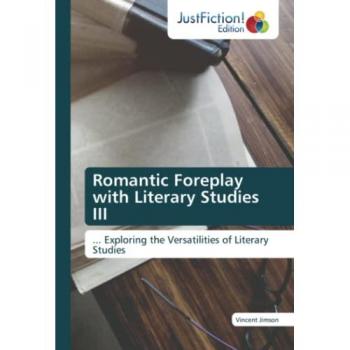 Romantic Foreplay with Literary Studies III: ... Exploring the Versatilities of Literary Studies