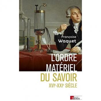L'ordre matériel du savoir. Comment les savants travaillent, XVIe-XXIe siècle