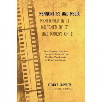 Mennonites and Media: Mentioned in It Maligned by It and Makers of It