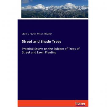 Street and Shade Trees: Practical Essays on the Subject of Trees of Street and Lawn Planting