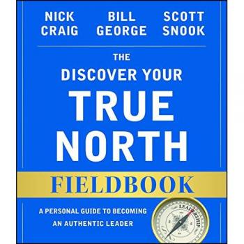 The Discover Your True North Fieldbook: A Personal Guide to Finding Your Authentic Leadership (J-B Warren Bennis Series)