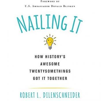Dilenschneider, Robert L.: Nailing It: How Historys Awesome Twentysomethings Got It Together