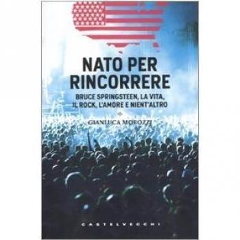Nato per rincorrere. Bruce Springsteen, la vita, il rock, l'amore e nient'altro