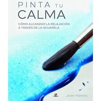 Pinta Tu Calma . Cómo Alcanzar La Relajación a Través de la Acuarela. NUEVO