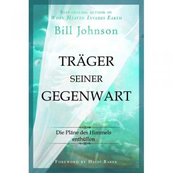 Bill Johnson Träger Seiner Gegenwart: Die Pläne Des Himmels Enthüllen