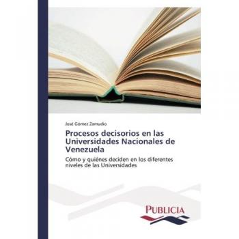 Procesos decisorios en las Universidades Nacionales de Venezuela: Cómo y quiénes deciden en los diferentes niveles de las Universidades