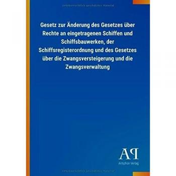 Gesetz zur Änderung des Gesetzes über Rechte an eingetragenen Schiffen und Schiffsbauwerken, der Schiffsregisterordnung und des Gesetzes über die Zwangsversteigerung und die Zwangsverwaltung