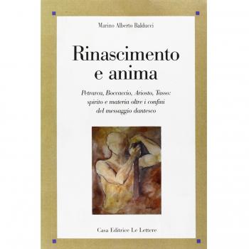 Rinascimento e anima. Petrarca, Boccaccio, Ariosto, Tasso: spirito e materia oltre i confini del messaggio dantesco