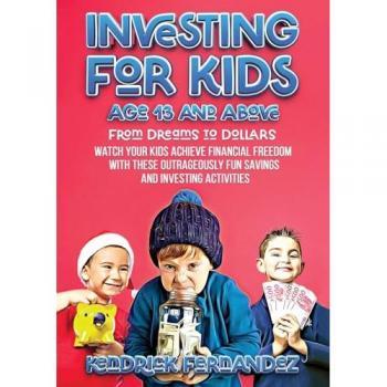 Investing for Kids Age 13 and Above: From Dreams to Dollars: Watch Your Kids Achieve Financial Freedom With These Outrageously Fun Savings and ... Activities (Investing for Absolute Beginners)