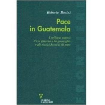 Pace in Guatemala. I colloqui segreti tra il governo e la guerriglia e gli storici Accordi di pace