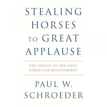 Stealing Horses to Great Applause : The Origins of the First World War Reconsidered