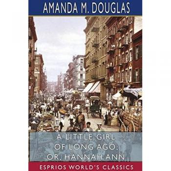 A Little Girl of Long Ago; or, Hannah Ann (Esprios Classics)