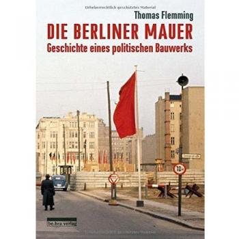 Die Berliner Mauer: Geschichte eines politischen Bauwerks