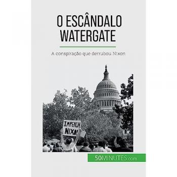 O escândalo Watergate : A conspiração que derrubou Nixon