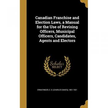 Canadian Franchise & Election Manual for Officers, Candidates, and Electors