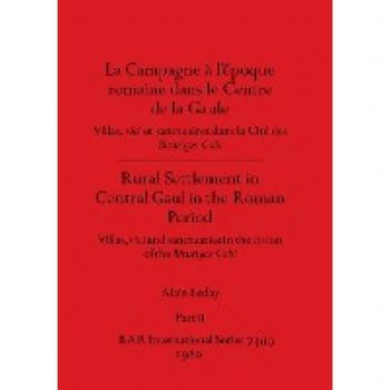 La Campagne a¿ l'e¿poque romaine dans le Centre de la Gaule / Rural Settlement in Central Gaul in the Roman Period, Part ii: Villas, vici et ... in the civitas of the Bituriges Cubi
