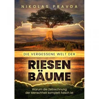 Die vergessene Welt der Riesenbäume: Warum die Zeitrechnung der Menschheit kom-plett falsch ist