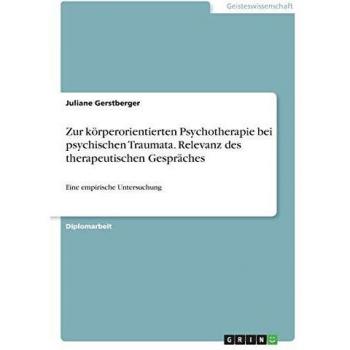 Zur  k”rperorientierten Psychotherapie  bei psychischen  Traumata unter besonderer Bercksichtigung der Relevanz des therapeutischen Gespr„ches in dieser Therapie