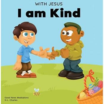 With Jesus I am Kind : An Easter children's Christian story about Jesus' kindness, compassion, and forgiveness to inspire kids to do the same in their daily lives; ages 3-5, 6-8, 9-10