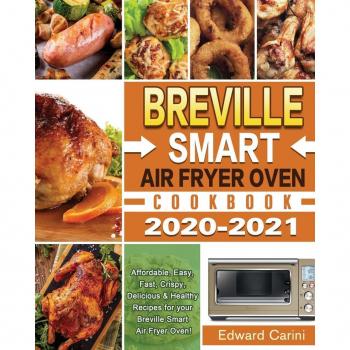 Breville Smart Air Fryer Oven Cookbook 2020-2021: Affordable, Easy, Fast, Crispy, Delicious & Healthy Recipes for your Breville Smart Air Fryer Oven!