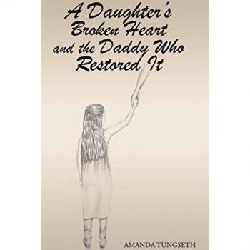 Tungseth, Amanda: A Daughter's Broken Heart and the Daddy Who Restored It