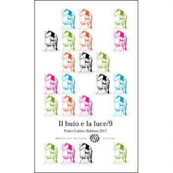 Il buio e la luce. Padre Galileo Babbini 2017. Racconti, poesie, immagini