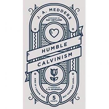 Humble Calvinism by J.A. Medders