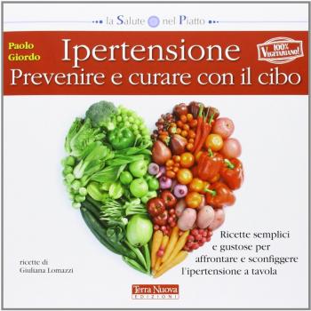 Ipertensione: prevenire e curare con il cibo. Ricette semplici e gustose per affrontare e sconfiggere l'ipertensione a tavola