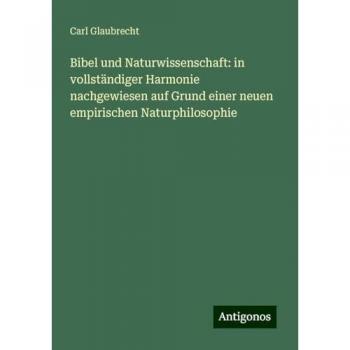 Bibel und Naturwissenschaft: in vollständiger Harmonie nachgewiesen auf Grund einer neuen empirischen Naturphilosophie