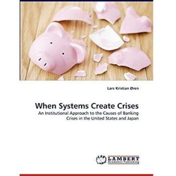 When Systems Create Crises: An Institutional Approach to the Causes of Banking Crises in the United States and Japan