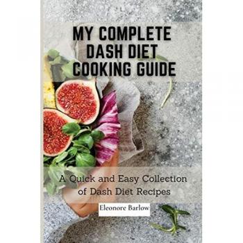 My Complete Dash Diet Cooking Guide: A Quick and Easy Collection of Dash Diet Recipes