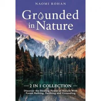 Grounded in Nature: Discover the Healing Power of Nature With Forest Bathing, Earthing and Grounding (2-in-1 Collection)
