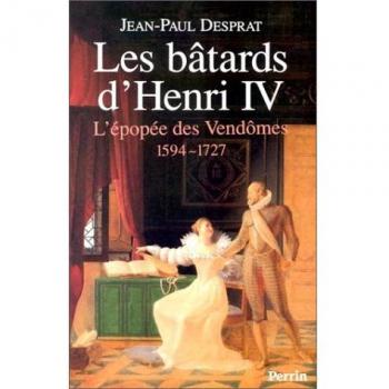 Les bâtards d'Henri IV : L'épopée des Vendômes, 1594-1727 (Histoire)