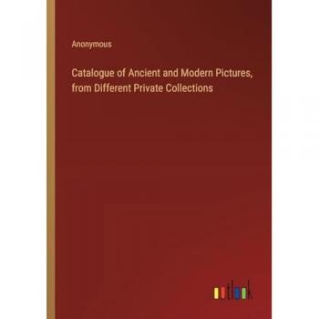 Catalogue of Ancient and Modern Pictures, from Different Private Collections